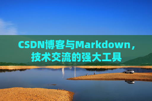 CSDN博客与Markdown，技术交流的强大工具