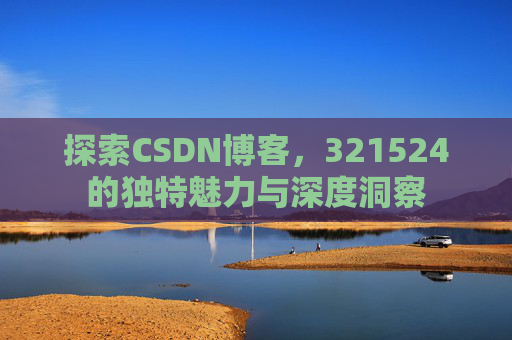 探索CSDN博客,321524的独特魅力与深度洞察